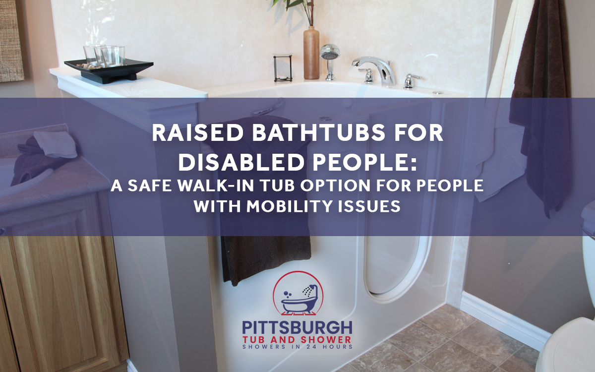 Raised Bathtubs for Disabled People: A Safe Walk-In Tub Option for People With Mobility Issues